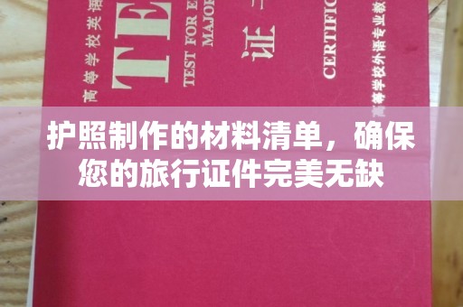 新青护照制作的材料清单，确保您的旅行证件完美无缺